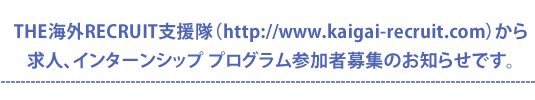 THE海外RECRUIT支援隊から求人、インターンシップ プログラム参加者募集のお知らせです。